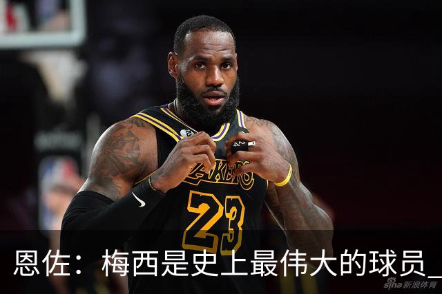 恩佐：梅西是史上最伟大的球员 我们会努力卫冕世界杯